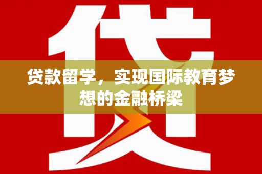 崆峒贷款留学，实现国际教育梦想的金融桥梁