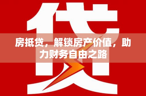 崆峒房抵贷，解锁房产价值，助力财务自由之路