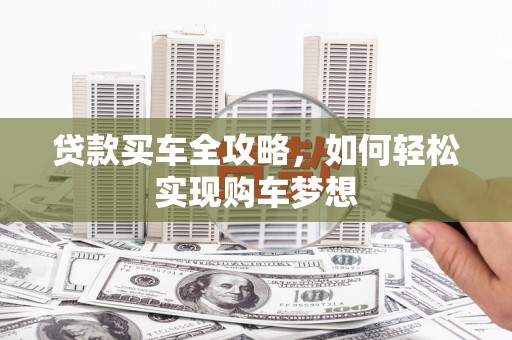 崆峒贷款买车全攻略，如何轻松实现购车梦想