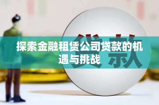 崆峒探索金融租赁公司贷款的机遇与挑战