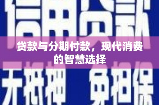 崆峒贷款与分期付款，现代消费的智慧选择