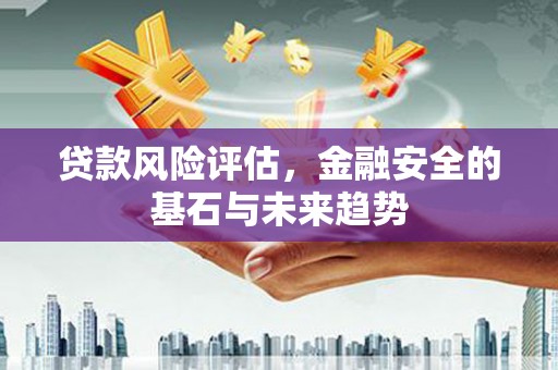 崆峒贷款风险评估，金融安全的基石与未来趋势