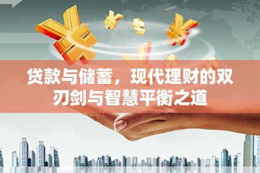 崆峒贷款与储蓄，现代理财的双刃剑与智慧平衡之道