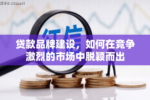 崆峒贷款品牌建设，如何在竞争激烈的市场中脱颖而出