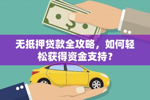 崆峒无抵押贷款全攻略，如何轻松获得资金支持？