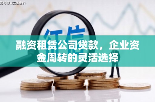 崆峒融资租赁公司贷款，企业资金周转的灵活选择