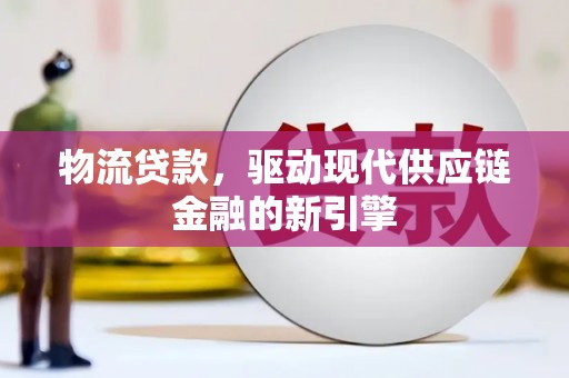 崆峒物流贷款，驱动现代供应链金融的新引擎