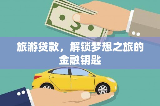 崆峒旅游贷款，解锁梦想之旅的金融钥匙