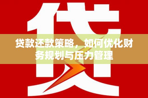 崆峒贷款还款策略，如何优化财务规划与压力管理