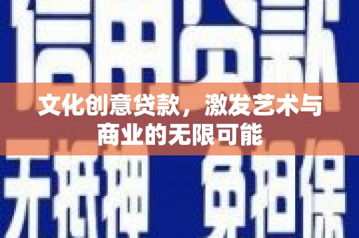 崆峒文化创意贷款，激发艺术与商业的无限可能