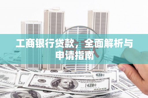 崆峒工商银行贷款，全面解析与申请指南