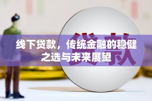 崆峒线下贷款，传统金融的稳健之选与未来展望
