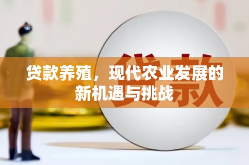 崆峒贷款养殖，现代农业发展的新机遇与挑战