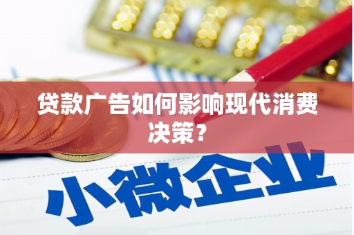 崆峒贷款广告如何影响现代消费决策？