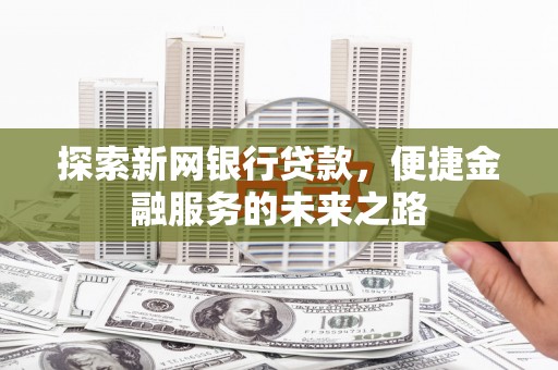 崆峒探索新网银行贷款，便捷金融服务的未来之路
