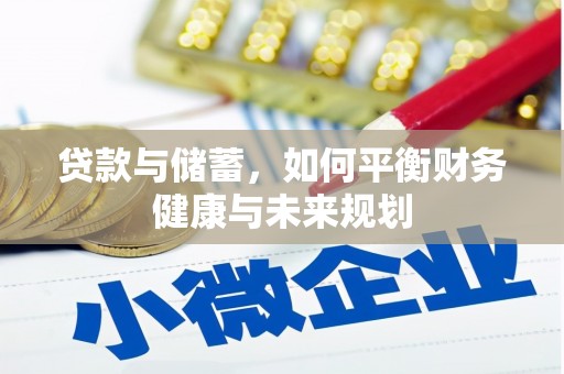 崆峒贷款与储蓄，如何平衡财务健康与未来规划