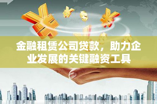 崆峒金融租赁公司贷款，助力企业发展的关键融资工具
