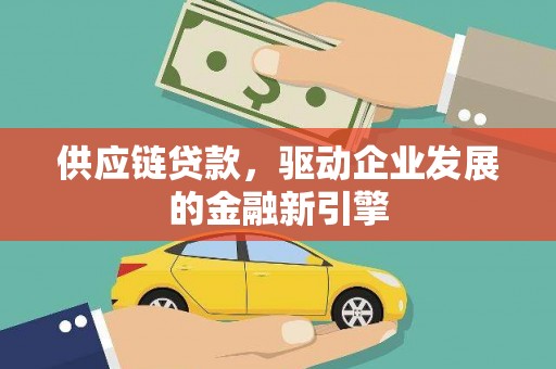 崆峒供应链贷款，驱动企业发展的金融新引擎
