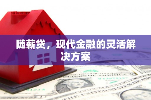 崆峒随薪贷，现代金融的灵活解决方案