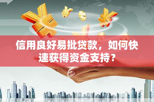 崆峒信用良好易批贷款，如何快速获得资金支持？
