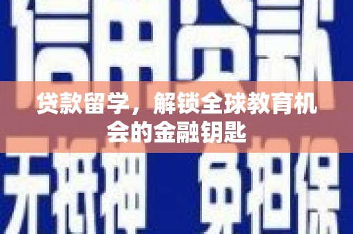 崆峒贷款留学，解锁全球教育机会的金融钥匙