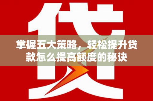 崆峒掌握五大策略，轻松提升贷款怎么提高额度的秘诀