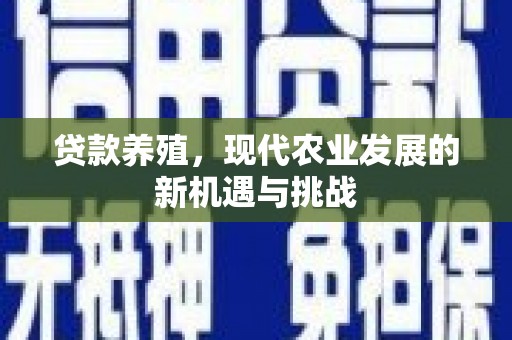 崆峒贷款养殖，现代农业发展的新机遇与挑战