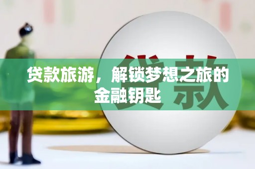 崆峒贷款旅游，解锁梦想之旅的金融钥匙