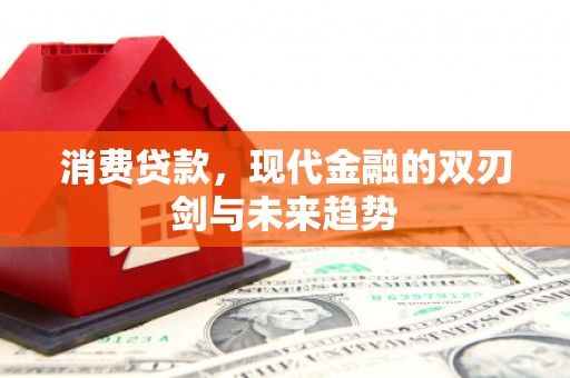 崆峒消费贷款，现代金融的双刃剑与未来趋势