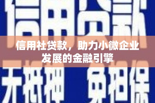 崆峒信用社贷款，助力小微企业发展的金融引擎