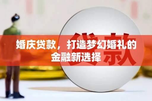 崆峒婚庆贷款，打造梦幻婚礼的金融新选择