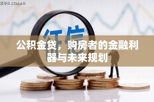 崆峒公积金贷，购房者的金融利器与未来规划