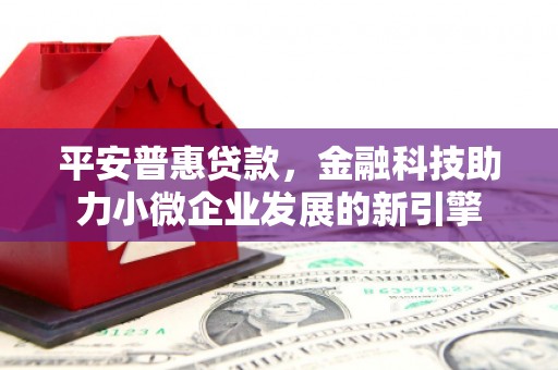 崆峒平安普惠贷款，金融科技助力小微企业发展的新引擎