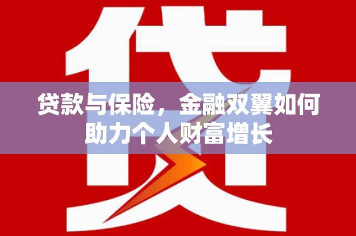 崆峒贷款与保险，金融双翼如何助力个人财富增长