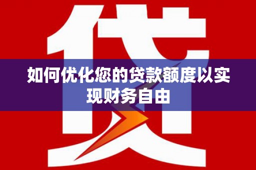 崆峒如何优化您的贷款额度以实现财务自由