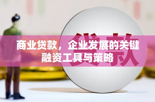 崆峒商业贷款，企业发展的关键融资工具与策略