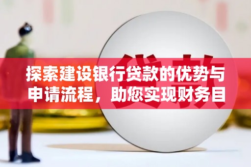 崆峒探索建设银行贷款的优势与申请流程，助您实现财务目标