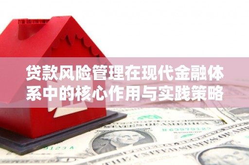 崆峒贷款风险管理在现代金融体系中的核心作用与实践策略