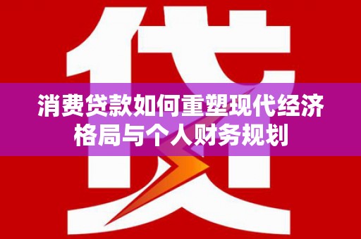崆峒消费贷款如何重塑现代经济格局与个人财务规划