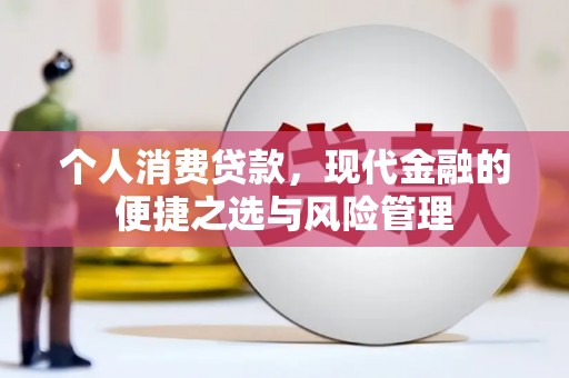 崆峒个人消费贷款，现代金融的便捷之选与风险管理