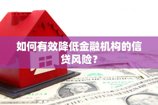 崆峒如何有效降低金融机构的信贷风险？