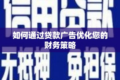 崆峒如何通过贷款广告优化您的财务策略
