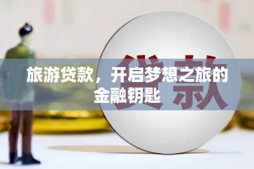 崆峒旅游贷款，开启梦想之旅的金融钥匙