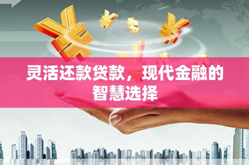 崆峒灵活还款贷款，现代金融的智慧选择