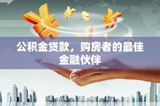 崆峒公积金贷款，购房者的最佳金融伙伴