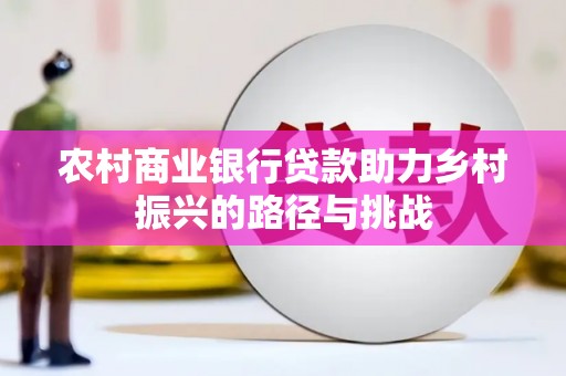 崆峒农村商业银行贷款助力乡村振兴的路径与挑战