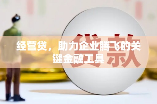 崆峒经营贷，助力企业腾飞的关键金融工具
