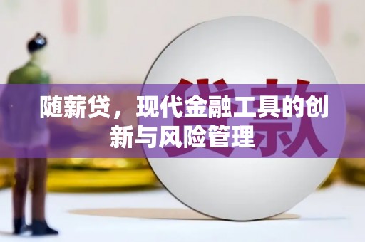 崆峒随薪贷，现代金融工具的创新与风险管理
