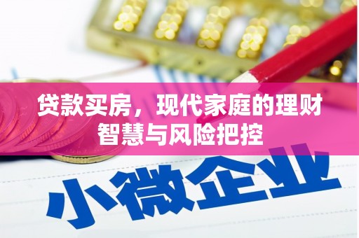 崆峒贷款买房，现代家庭的理财智慧与风险把控