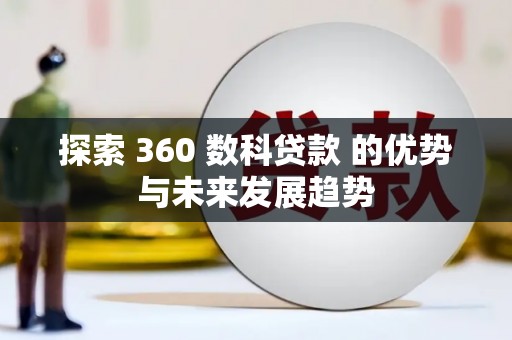 崆峒探索 360 数科贷款 的优势与未来发展趋势